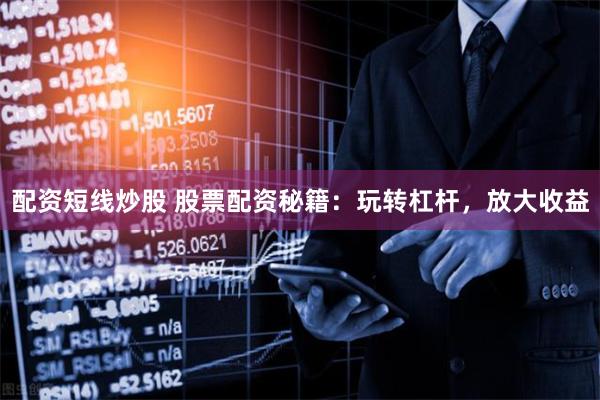 配资短线炒股 股票配资秘籍：玩转杠杆，放大收益