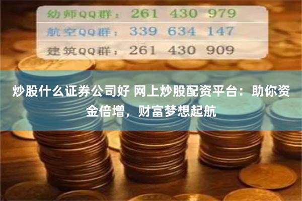 炒股什么证券公司好 网上炒股配资平台：助你资金倍增，财富梦想起航