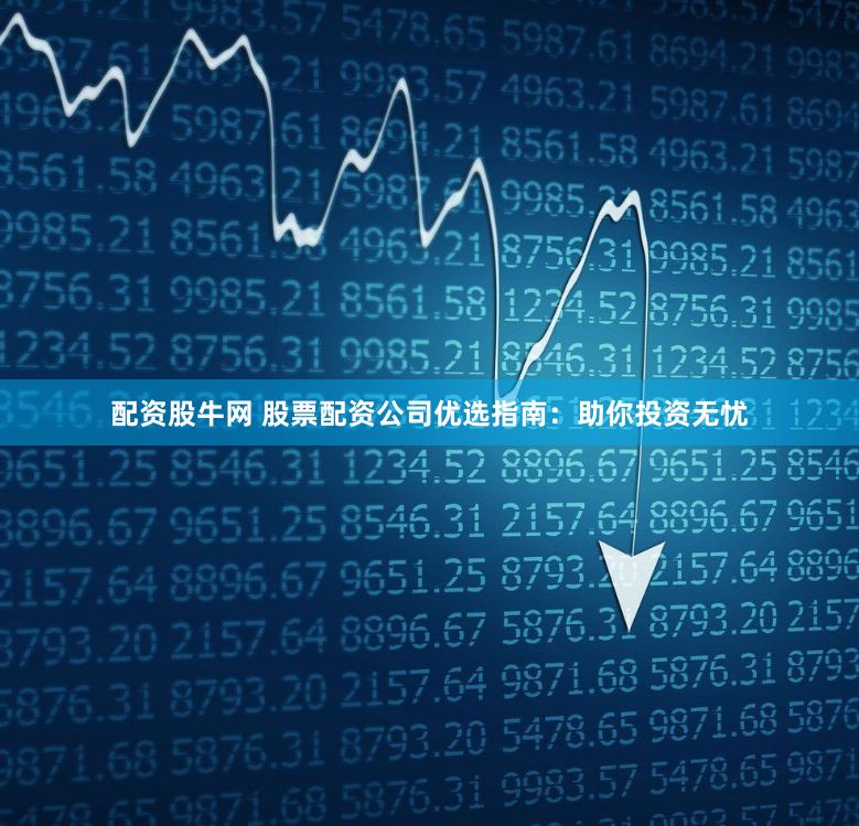 配资股牛网 股票配资公司优选指南：助你投资无忧