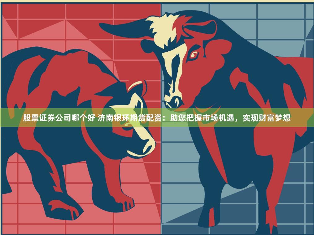 股票证券公司哪个好 济南银环期货配资：助您把握市场机遇，实现财富梦想