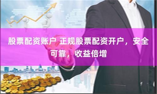 股票配资账户 正规股票配资开户，安全可靠，收益倍增