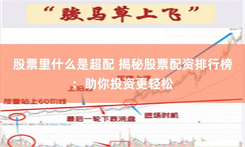 股票里什么是超配 揭秘股票配资排行榜：助你投资更轻松
