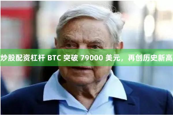 炒股配资杠杆 BTC 突破 79000 美元，再创历史新高