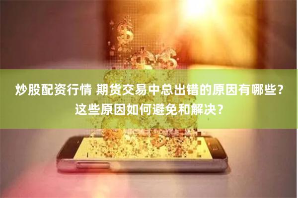 炒股配资行情 期货交易中总出错的原因有哪些？这些原因如何避免和解决？