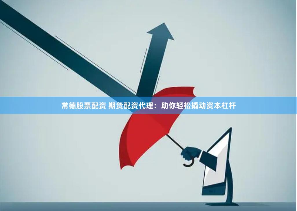 常德股票配资 期货配资代理：助你轻松撬动资本杠杆