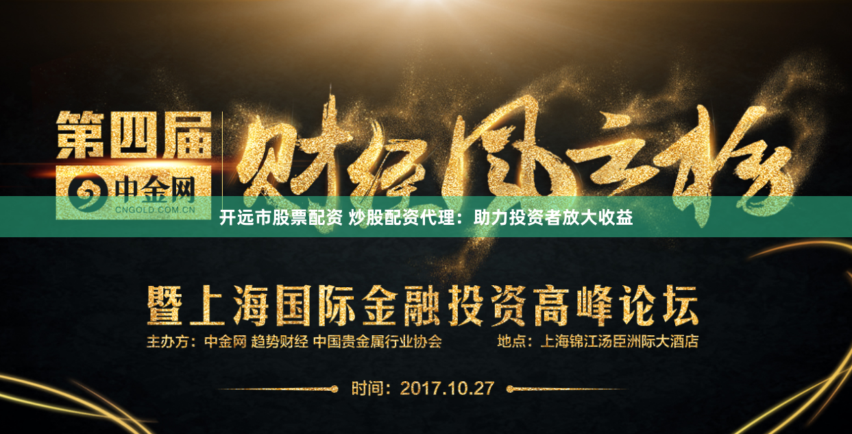 开远市股票配资 炒股配资代理：助力投资者放大收益