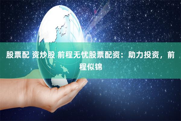 股票配 资炒股 前程无忧股票配资：助力投资，前程似锦