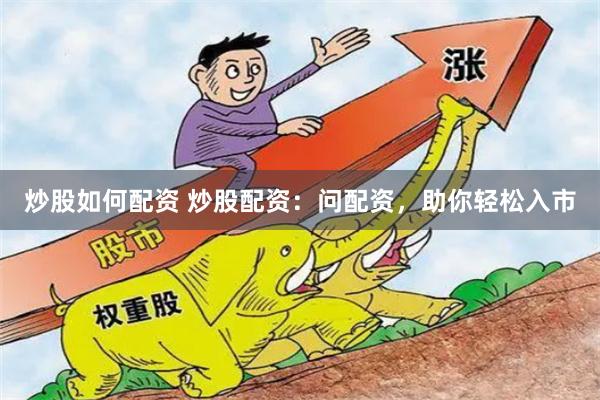 炒股如何配资 炒股配资：问配资，助你轻松入市