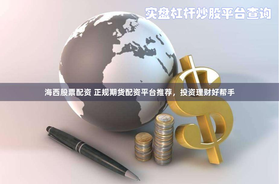海西股票配资 正规期货配资平台推荐，投资理财好帮手