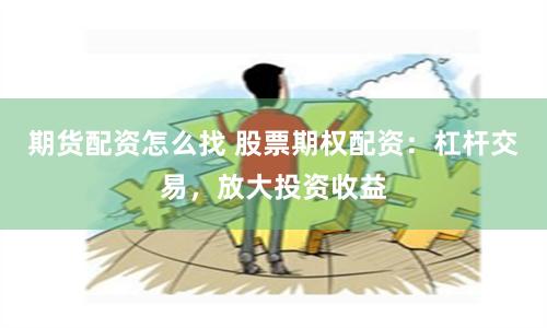 期货配资怎么找 股票期权配资：杠杆交易，放大投资收益