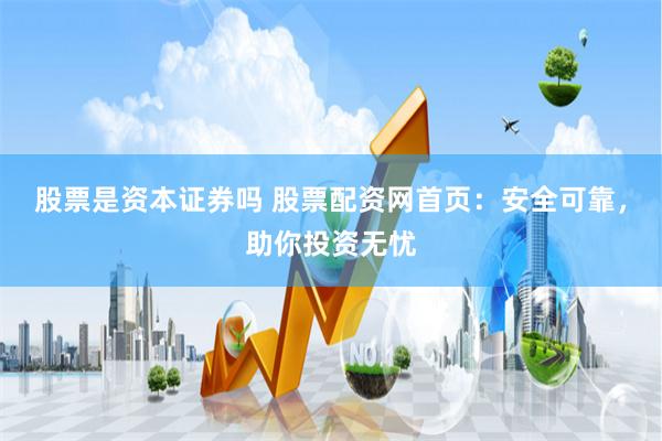 股票是资本证券吗 股票配资网首页：安全可靠，助你投资无忧