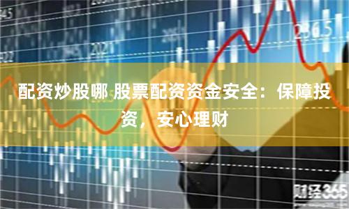 配资炒股哪 股票配资资金安全：保障投资，安心理财