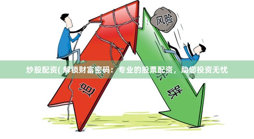 炒股配资( 解锁财富密码：专业的股票配资，助您投资无忧