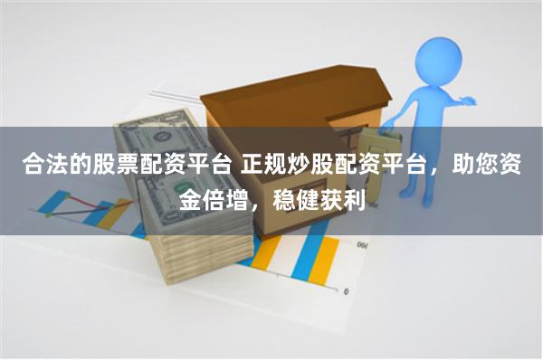 合法的股票配资平台 正规炒股配资平台，助您资金倍增，稳健获利