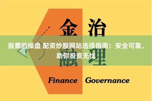 股票的操盘 配资炒股网站选择指南：安全可靠，助你投资无忧