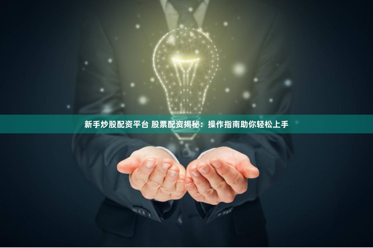 新手炒股配资平台 股票配资揭秘：操作指南助你轻松上手