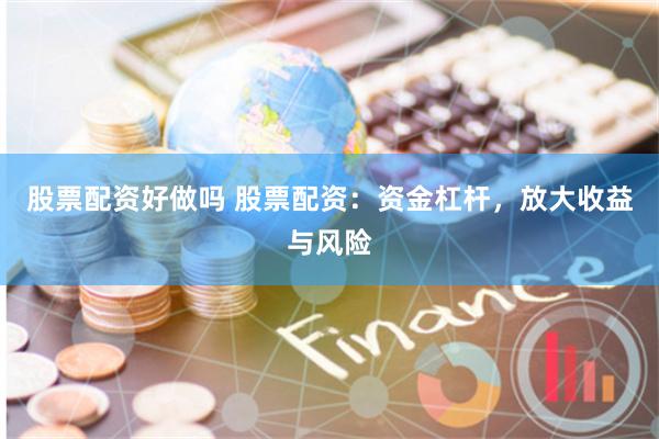 股票配资好做吗 股票配资：资金杠杆，放大收益与风险