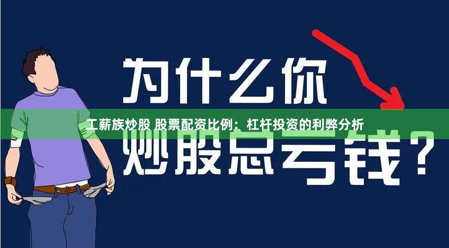 工薪族炒股 股票配资比例：杠杆投资的利弊分析