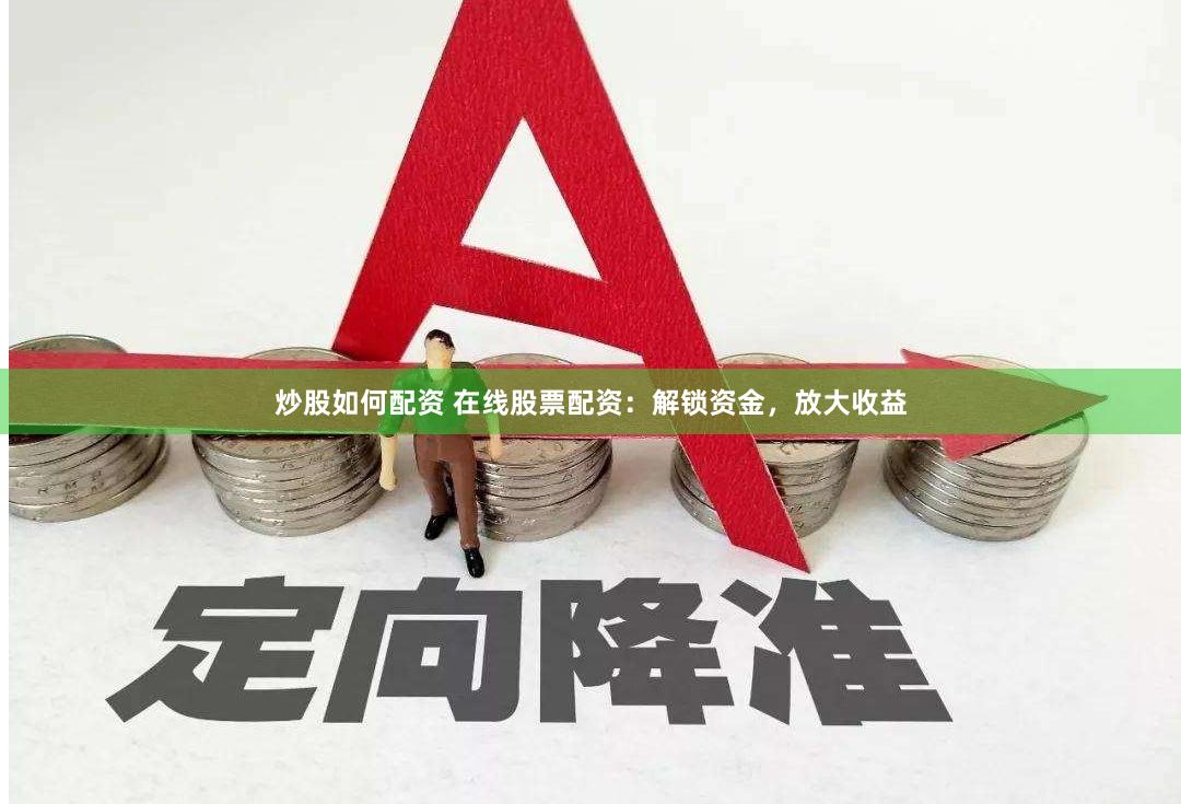 炒股如何配资 在线股票配资：解锁资金，放大收益