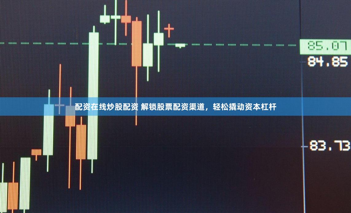 配资在线炒股配资 解锁股票配资渠道，轻松撬动资本杠杆
