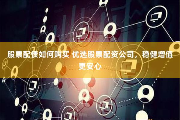 股票配债如何购买 优选股票配资公司，稳健增值更安心