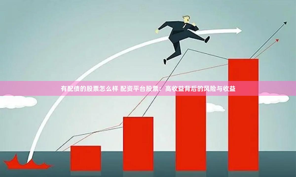 有配债的股票怎么样 配资平台股票：高收益背后的风险与收益