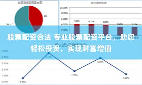 股票配资合法 专业股票配资平台，助您轻松投资，实现财富增值
