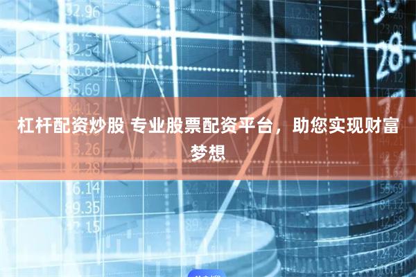 杠杆配资炒股 专业股票配资平台，助您实现财富梦想