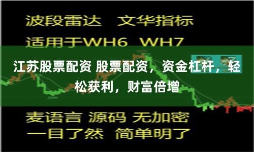 江苏股票配资 股票配资，资金杠杆，轻松获利，财富倍增