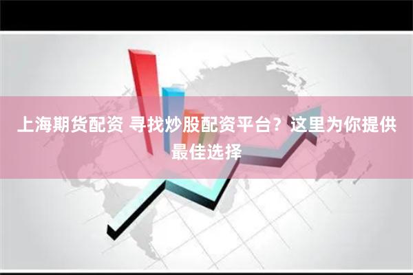 上海期货配资 寻找炒股配资平台？这里为你提供最佳选择