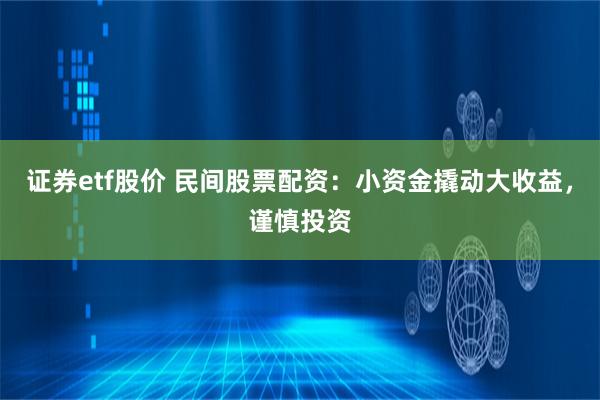 证券etf股价 民间股票配资：小资金撬动大收益，谨慎投资