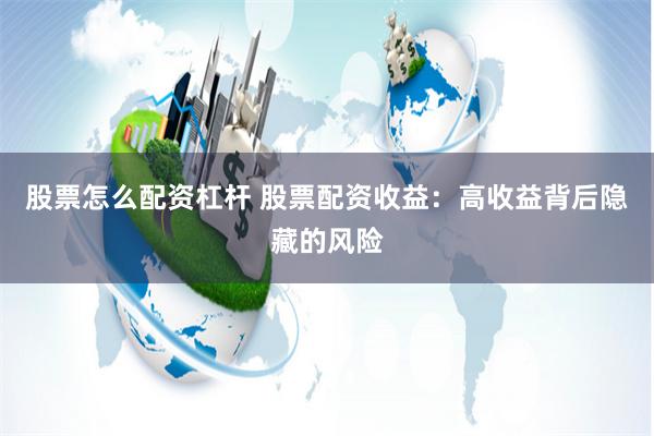股票怎么配资杠杆 股票配资收益：高收益背后隐藏的风险