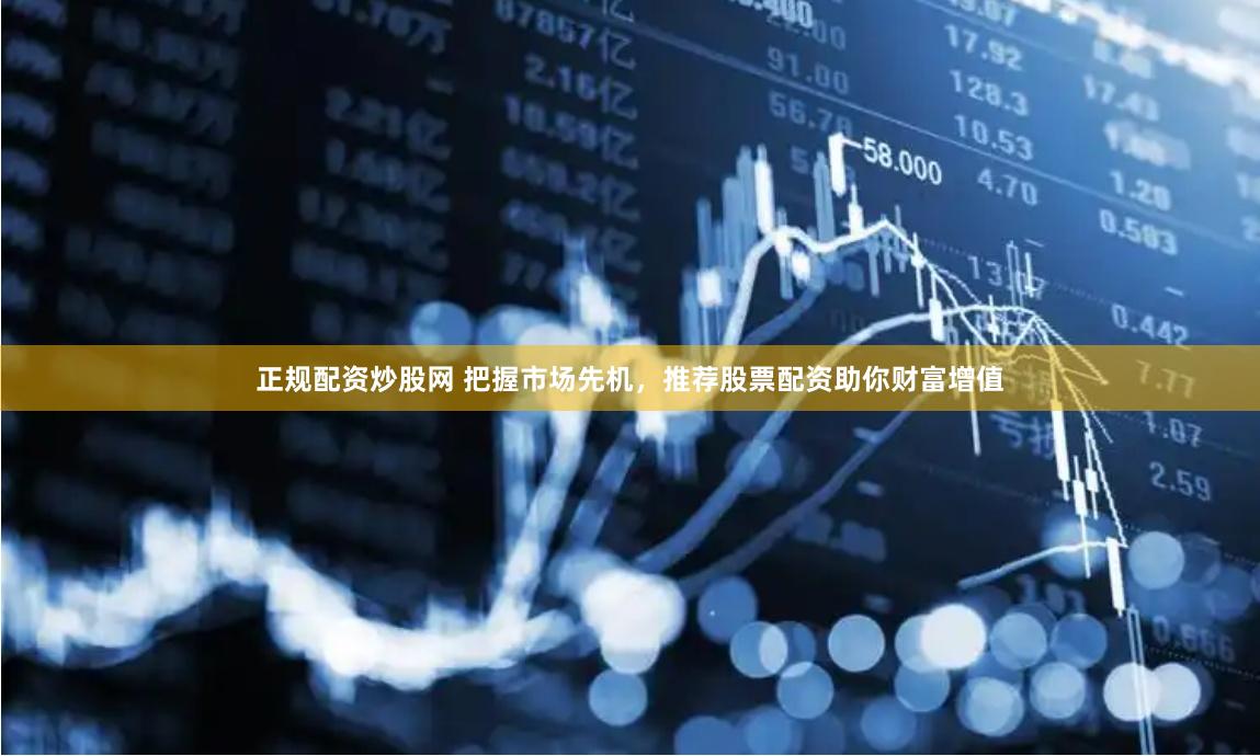 正规配资炒股网 把握市场先机，推荐股票配资助你财富增值