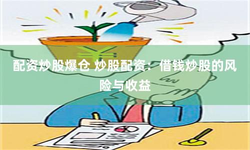 配资炒股爆仓 炒股配资：借钱炒股的风险与收益