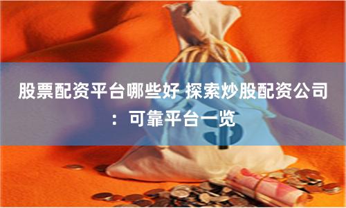 股票配资平台哪些好 探索炒股配资公司：可靠平台一览