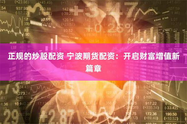 正规的炒股配资 宁波期货配资：开启财富增值新篇章
