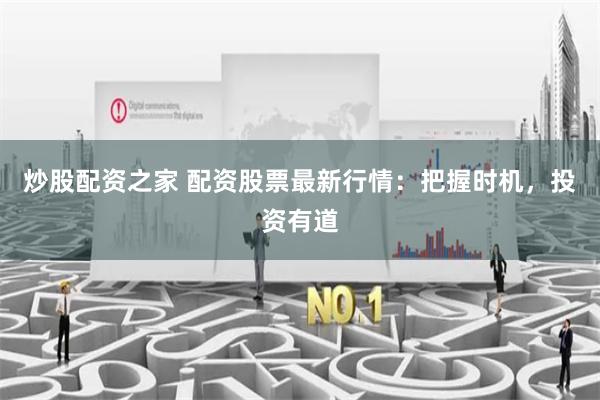 炒股配资之家 配资股票最新行情：把握时机，投资有道