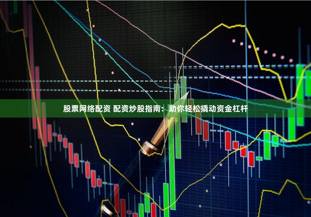 股票网络配资 配资炒股指南：助你轻松撬动资金杠杆