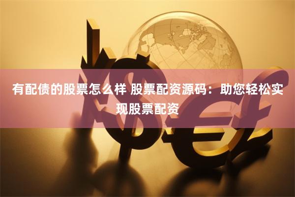 有配债的股票怎么样 股票配资源码：助您轻松实现股票配资